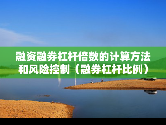 融资融券杠杆倍数的计算方法和风险控制（融券杠杆比例）