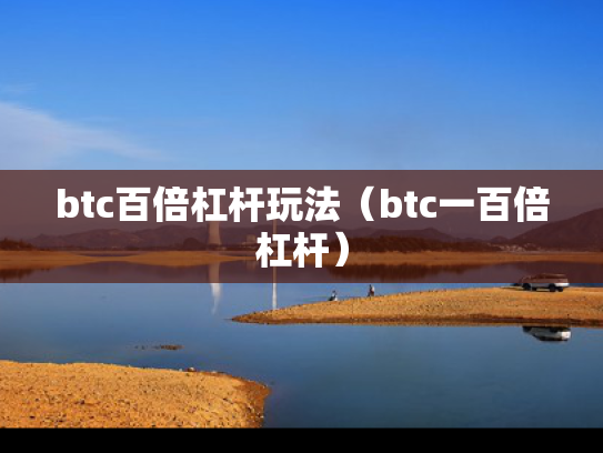 btc百倍杠杆玩法（btc一百倍杠杆）