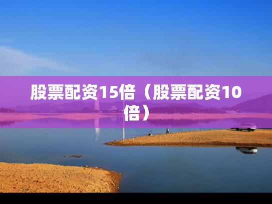 股票配资15倍（股票配资10倍）