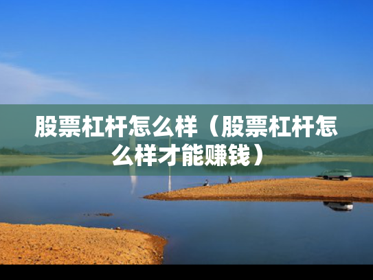股票杠杆怎么样（股票杠杆怎么样才能赚钱）