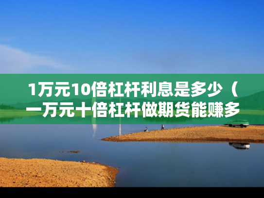 1万元10倍杠杆利息是多少（一万元十倍杠杆做期货能赚多少钱）