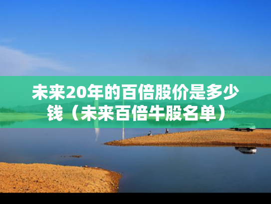 未来20年的百倍股价是多少钱（未来百倍牛股名单）