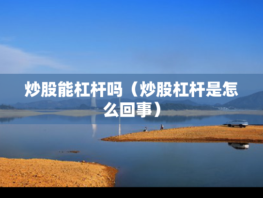 炒股能杠杆吗（炒股杠杆是怎么回事）