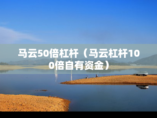 马云50倍杠杆（马云杠杆100倍自有资金）