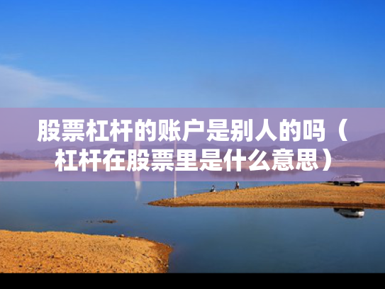 股票杠杆的账户是别人的吗（杠杆在股票里是什么意思）