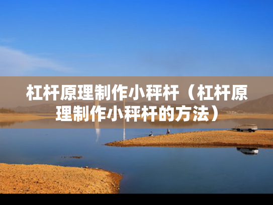 杠杆原理制作小秤杆（杠杆原理制作小秤杆的方法）