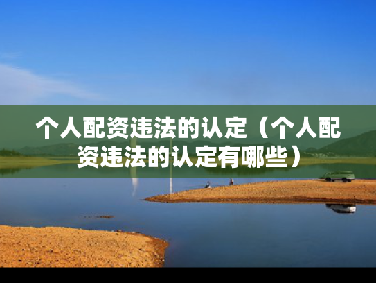个人配资违法的认定（个人配资违法的认定有哪些）