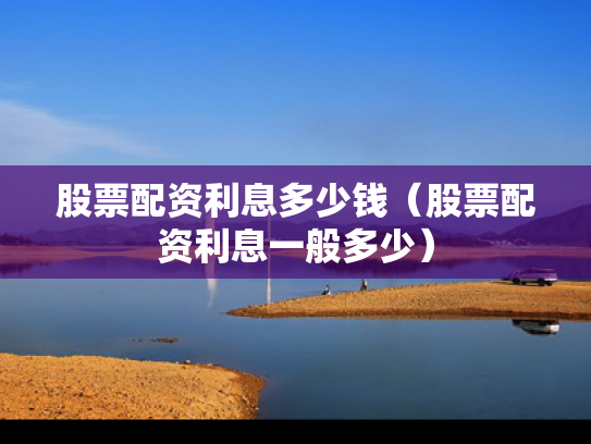 股票配资利息多少钱（股票配资利息一般多少）