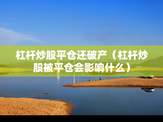 杠杆炒股平仓还破产（杠杆炒股被平仓会影响什么）