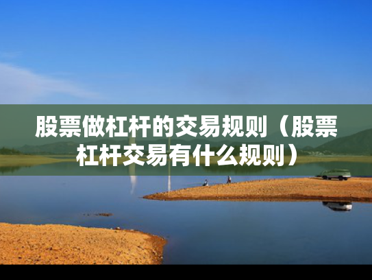 股票做杠杆的交易规则（股票杠杆交易有什么规则）