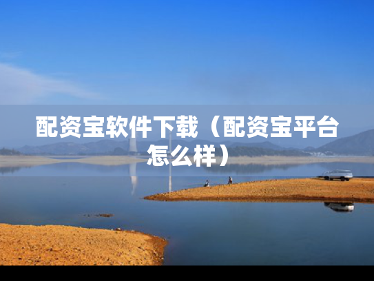 配资宝软件下载（配资宝平台怎么样）