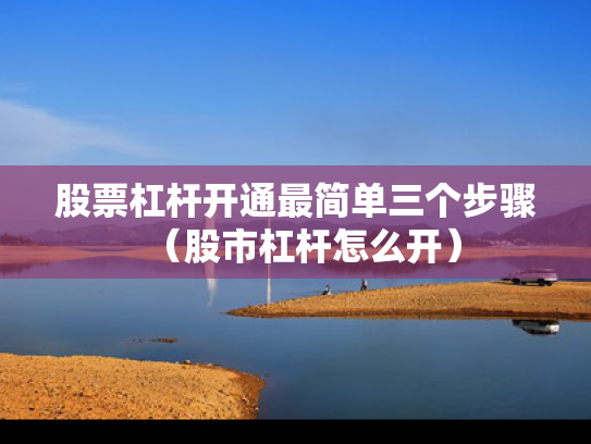 股票杠杆开通最简单三个步骤（股市杠杆怎么开）