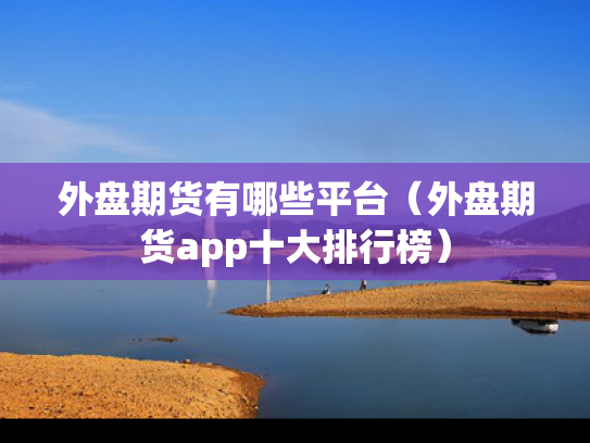 外盘期货有哪些平台（外盘期货app十大排行榜）