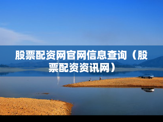 股票配资网官网信息查询（股票配资资讯网）