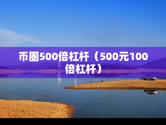 币圈500倍杠杆（500元100倍杠杆）