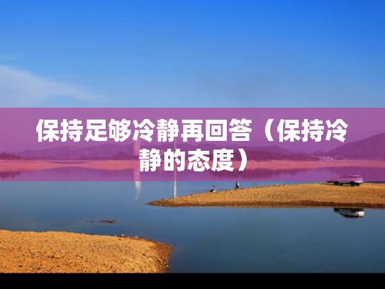 保持足够冷静再回答（保持冷静的态度）