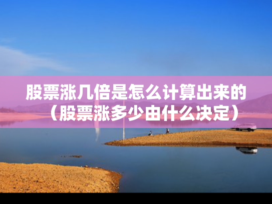 股票涨几倍是怎么计算出来的（股票涨多少由什么决定）