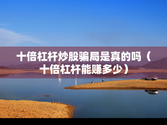 十倍杠杆炒股骗局是真的吗（十倍杠杆能赚多少）