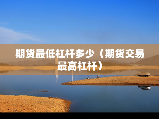 期货最低杠杆多少（期货交易最高杠杆）