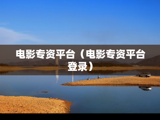 电影专资平台（电影专资平台登录）
