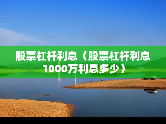 股票杠杆利息（股票杠杆利息1000万利息多少）