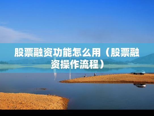 股票融资功能怎么用（股票融资操作流程）
