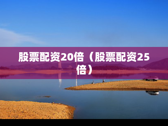 股票配资20倍（股票配资25倍）