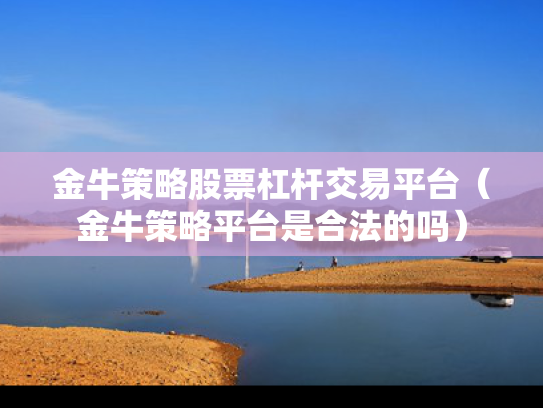 金牛策略股票杠杆交易平台（金牛策略平台是合法的吗）