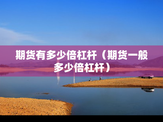 期货有多少倍杠杆（期货一般多少倍杠杆）