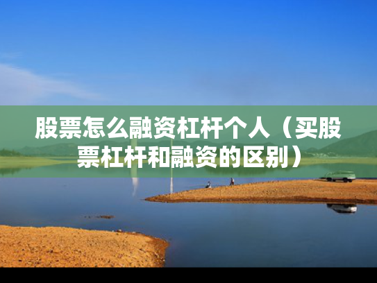 股票怎么融资杠杆个人（买股票杠杆和融资的区别）