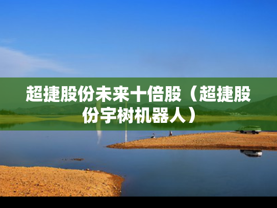 超捷股份未来十倍股（超捷股份宇树机器人）