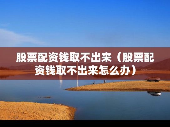 股票配资钱取不出来（股票配资钱取不出来怎么办）