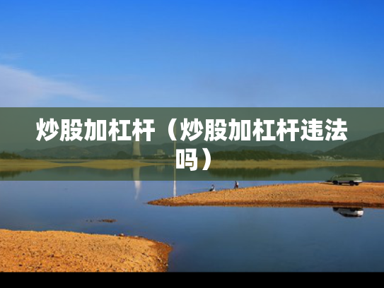 炒股加杠杆（炒股加杠杆违法吗）