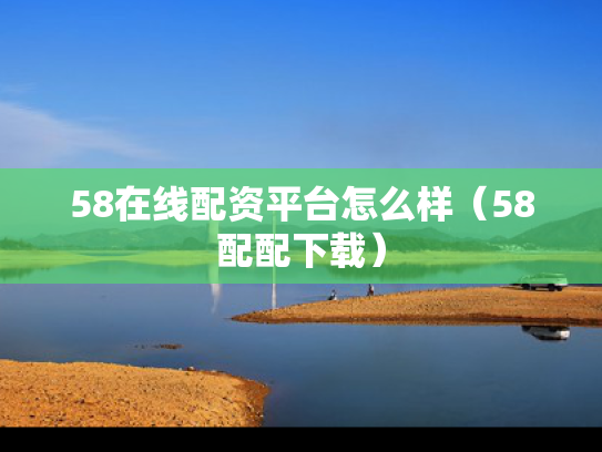 58在线配资平台怎么样（58配配下载）