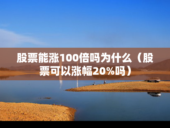 股票能涨100倍吗为什么（股票可以涨幅20%吗）