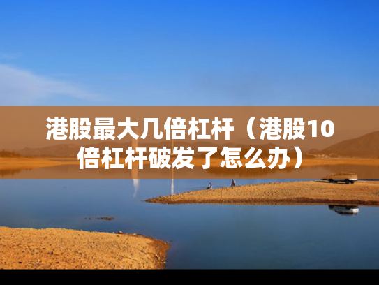 港股最大几倍杠杆（港股10倍杠杆破发了怎么办）