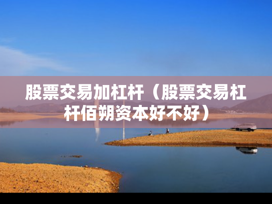 股票交易加杠杆（股票交易杠杆佰朔资本好不好）