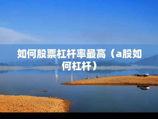 如何股票杠杆率最高（a股如何杠杆）