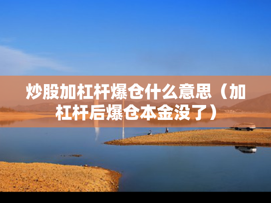 炒股加杠杆爆仓什么意思（加杠杆后爆仓本金没了）