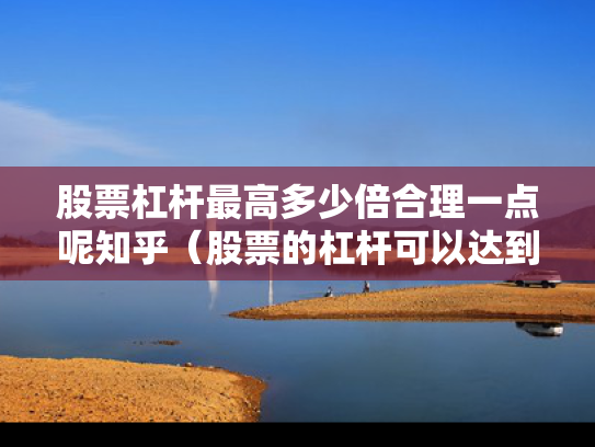 股票杠杆最高多少倍合理一点呢知乎（股票的杠杆可以达到几倍）