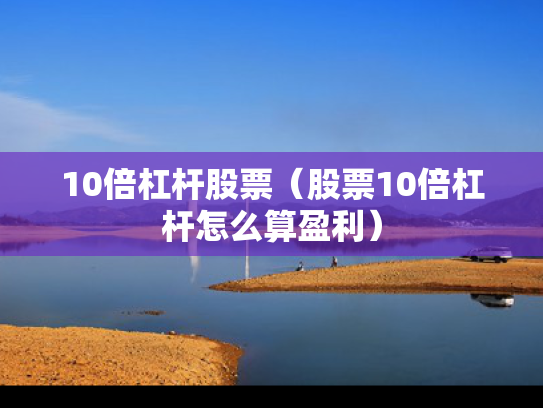 10倍杠杆股票（股票10倍杠杆怎么算盈利）