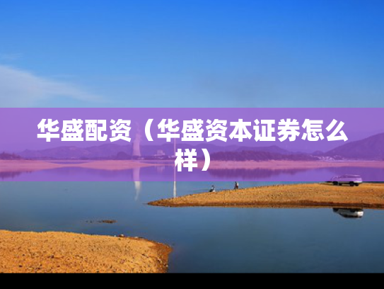 华盛配资（华盛资本证券怎么样）