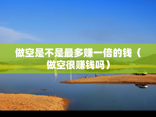 做空是不是最多赚一倍的钱（做空很赚钱吗）