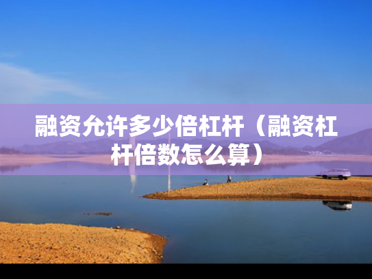 融资允许多少倍杠杆（融资杠杆倍数怎么算）