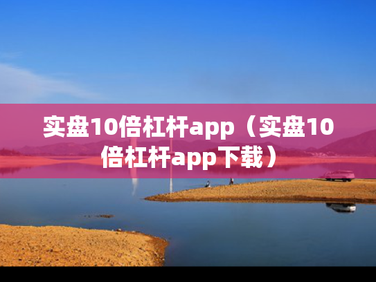 实盘10倍杠杆app（实盘10倍杠杆app下载）