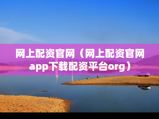 网上配资官网（网上配资官网app下载配资平台org）