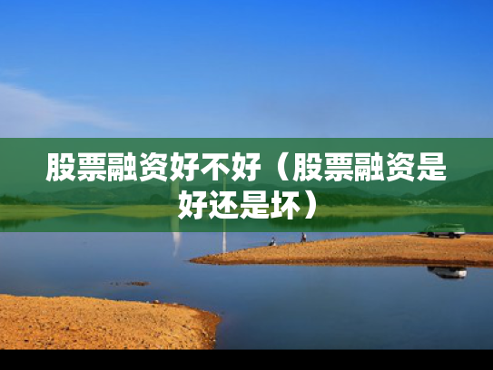 股票融资好不好（股票融资是好还是坏）