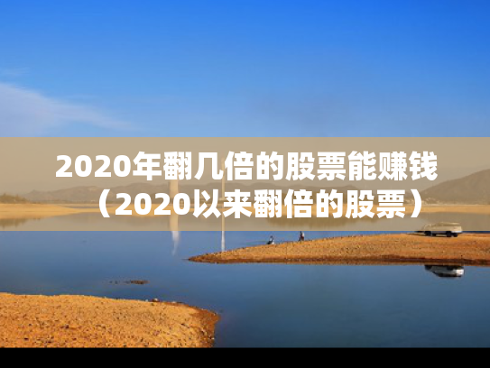 2020年翻几倍的股票能赚钱（2020以来翻倍的股票）