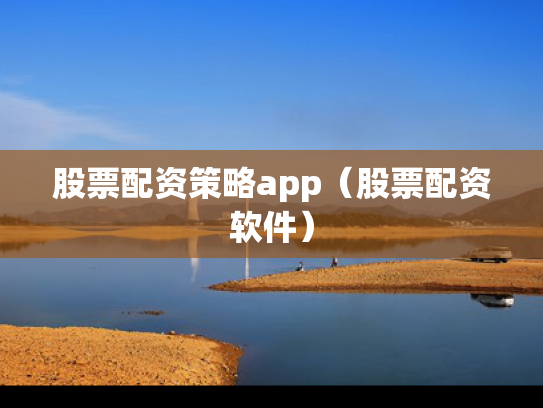 股票配资策略app（股票配资软件）