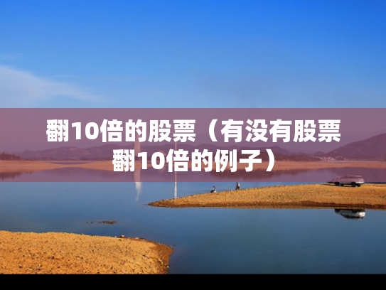 翻10倍的股票（有没有股票翻10倍的例子）
